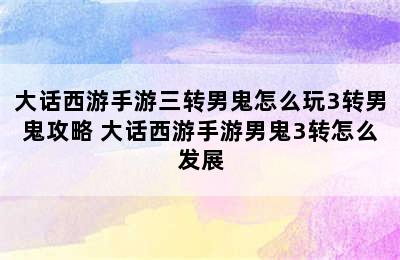 大话西游手游三转男鬼怎么玩3转男鬼攻略 大话西游手游男鬼3转怎么发展